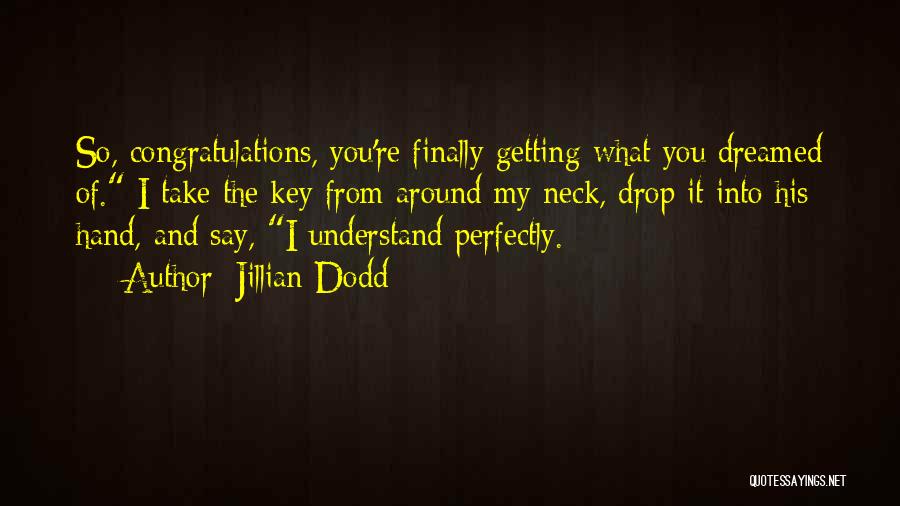 Jillian Dodd Quotes: So, Congratulations, You're Finally Getting What You Dreamed Of. I Take The Key From Around My Neck, Drop It Into