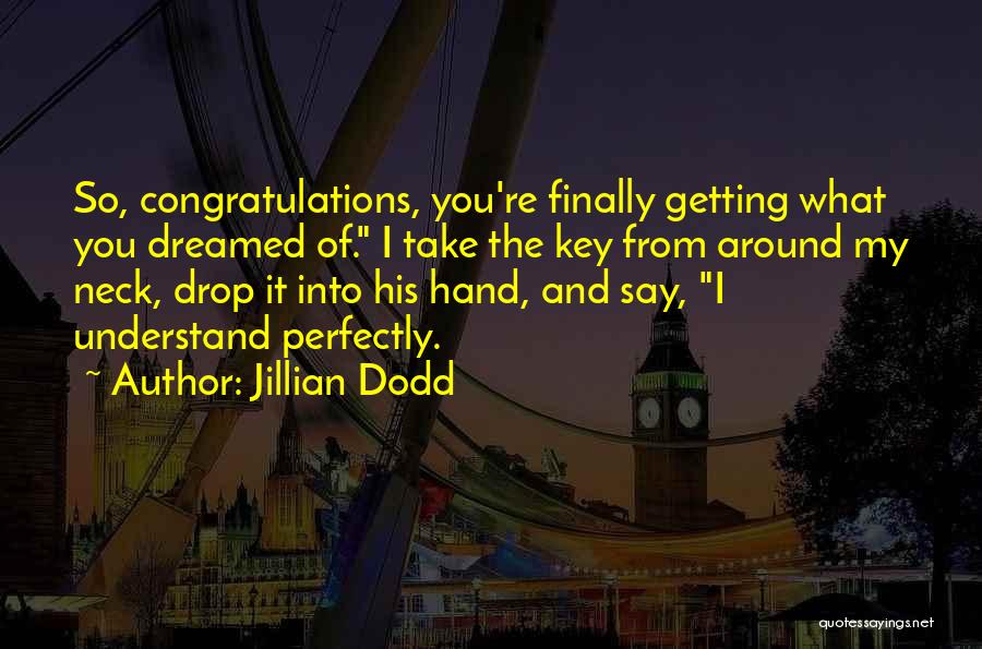 Jillian Dodd Quotes: So, Congratulations, You're Finally Getting What You Dreamed Of. I Take The Key From Around My Neck, Drop It Into