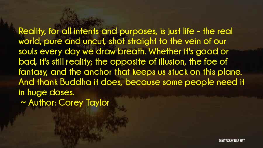 Corey Taylor Quotes: Reality, For All Intents And Purposes, Is Just Life - The Real World, Pure And Uncut, Shot Straight To The