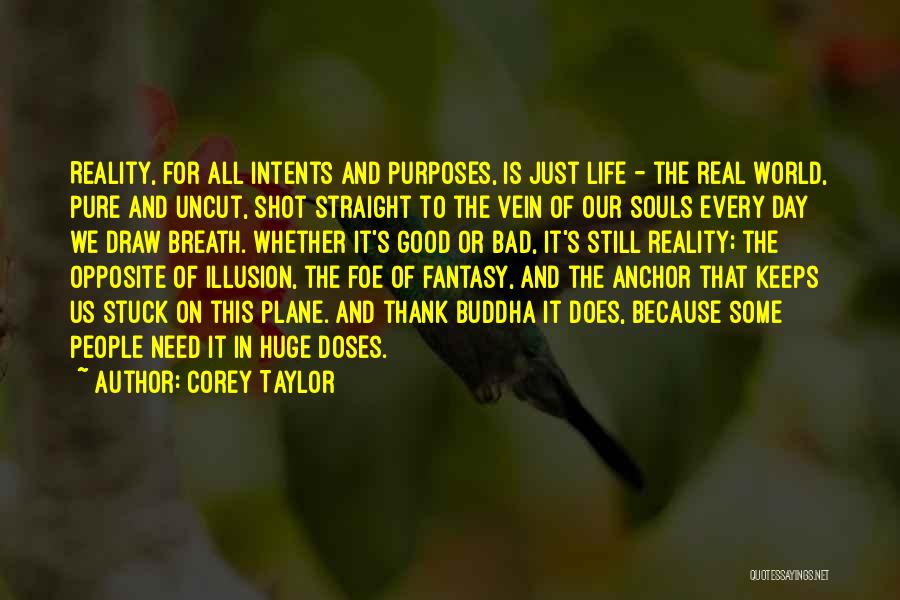 Corey Taylor Quotes: Reality, For All Intents And Purposes, Is Just Life - The Real World, Pure And Uncut, Shot Straight To The