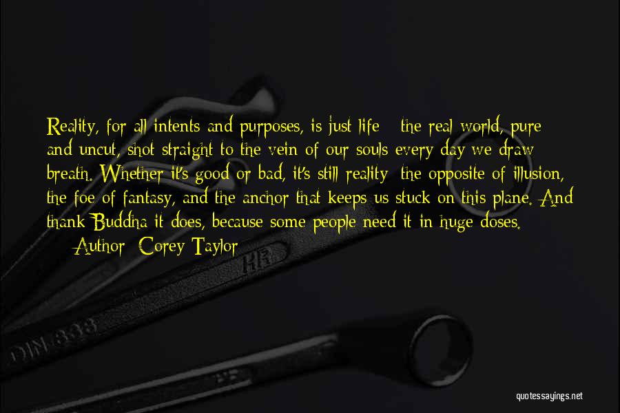 Corey Taylor Quotes: Reality, For All Intents And Purposes, Is Just Life - The Real World, Pure And Uncut, Shot Straight To The