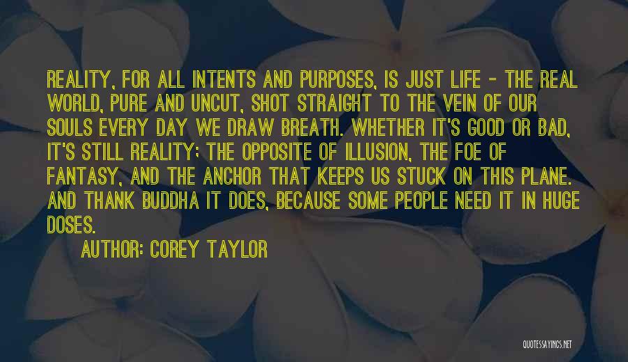 Corey Taylor Quotes: Reality, For All Intents And Purposes, Is Just Life - The Real World, Pure And Uncut, Shot Straight To The