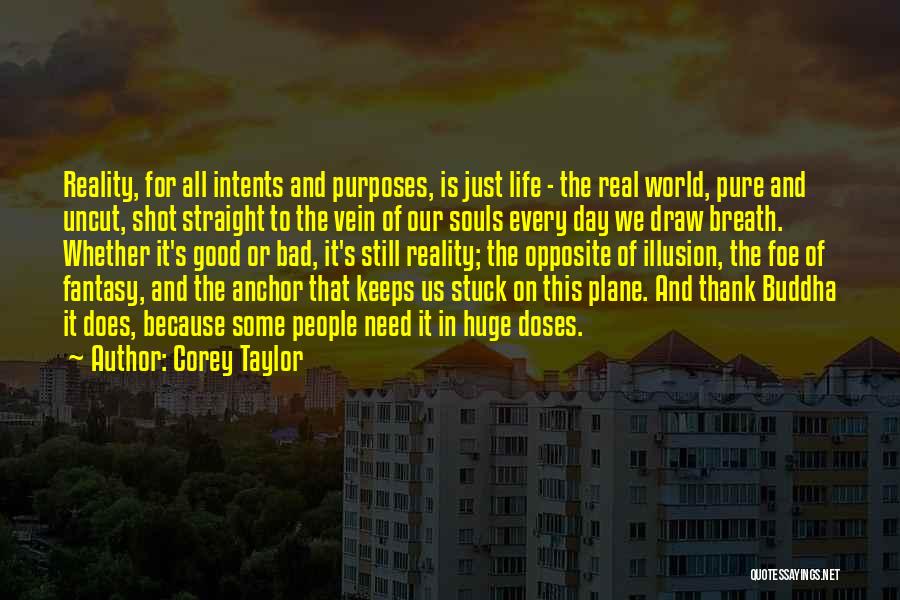 Corey Taylor Quotes: Reality, For All Intents And Purposes, Is Just Life - The Real World, Pure And Uncut, Shot Straight To The