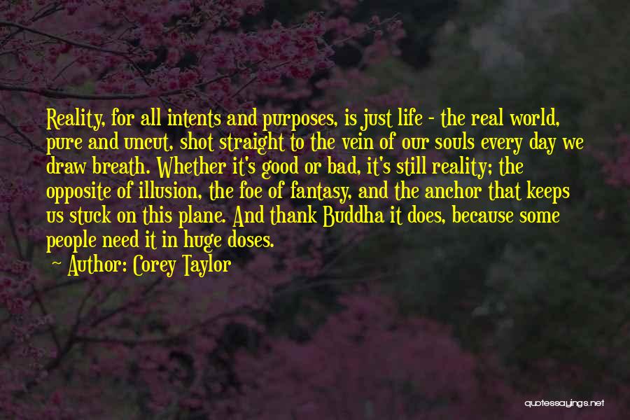 Corey Taylor Quotes: Reality, For All Intents And Purposes, Is Just Life - The Real World, Pure And Uncut, Shot Straight To The