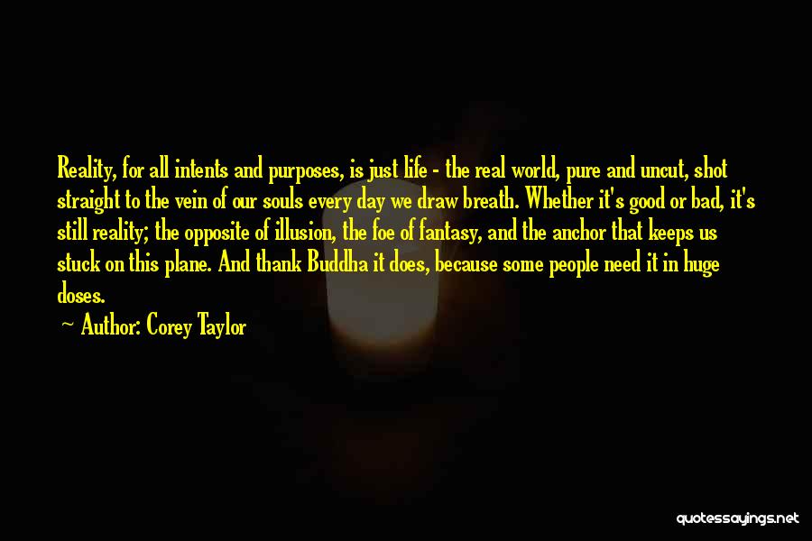 Corey Taylor Quotes: Reality, For All Intents And Purposes, Is Just Life - The Real World, Pure And Uncut, Shot Straight To The