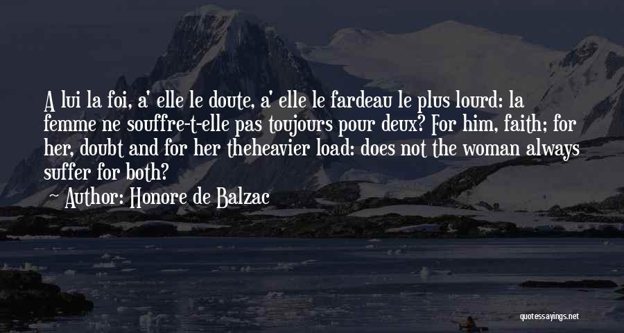 Honore De Balzac Quotes: A Lui La Foi, A' Elle Le Doute, A' Elle Le Fardeau Le Plus Lourd: La Femme Ne Souffre-t-elle Pas