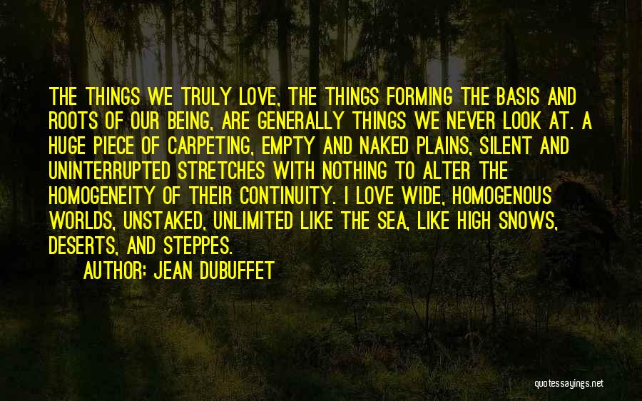 Jean Dubuffet Quotes: The Things We Truly Love, The Things Forming The Basis And Roots Of Our Being, Are Generally Things We Never