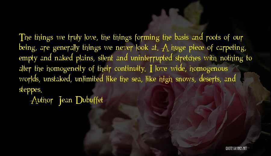 Jean Dubuffet Quotes: The Things We Truly Love, The Things Forming The Basis And Roots Of Our Being, Are Generally Things We Never