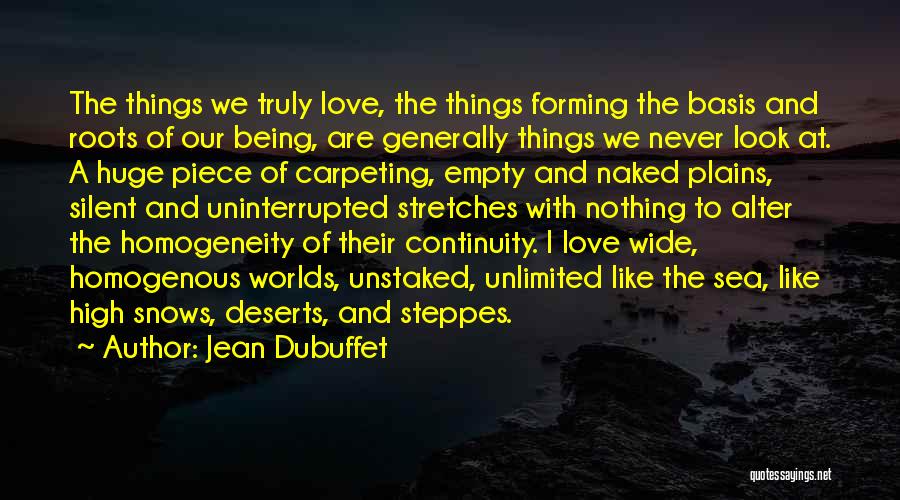 Jean Dubuffet Quotes: The Things We Truly Love, The Things Forming The Basis And Roots Of Our Being, Are Generally Things We Never