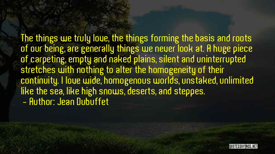 Jean Dubuffet Quotes: The Things We Truly Love, The Things Forming The Basis And Roots Of Our Being, Are Generally Things We Never