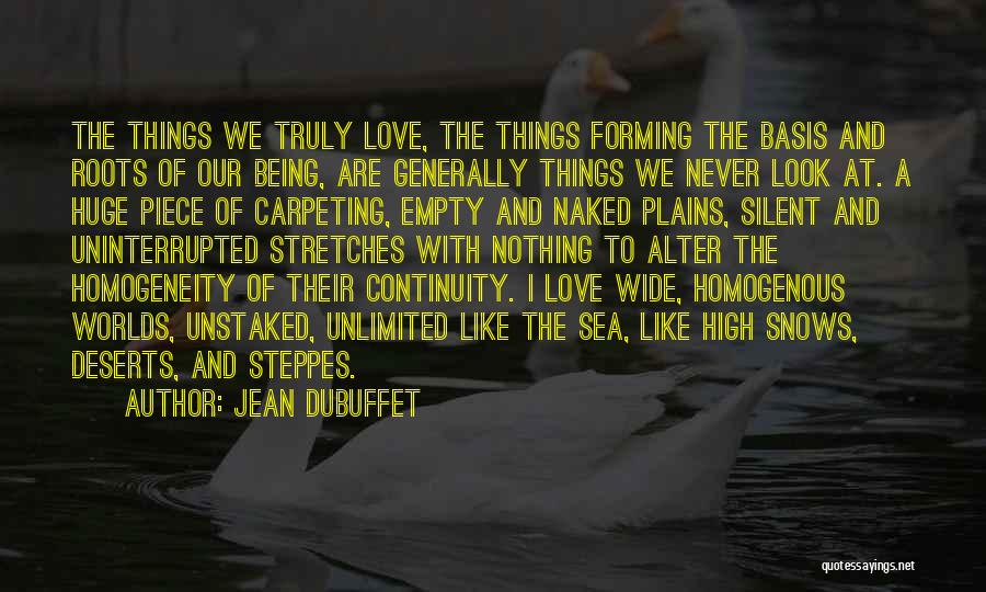 Jean Dubuffet Quotes: The Things We Truly Love, The Things Forming The Basis And Roots Of Our Being, Are Generally Things We Never