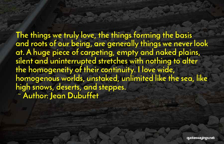 Jean Dubuffet Quotes: The Things We Truly Love, The Things Forming The Basis And Roots Of Our Being, Are Generally Things We Never