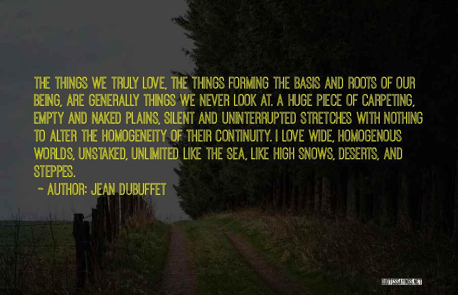 Jean Dubuffet Quotes: The Things We Truly Love, The Things Forming The Basis And Roots Of Our Being, Are Generally Things We Never