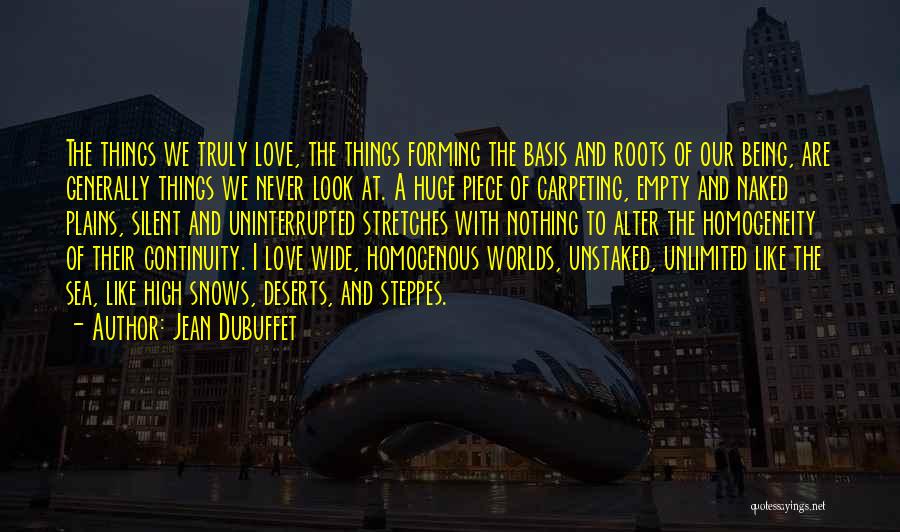 Jean Dubuffet Quotes: The Things We Truly Love, The Things Forming The Basis And Roots Of Our Being, Are Generally Things We Never