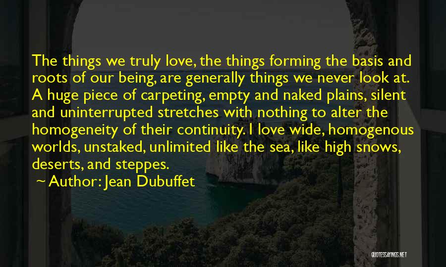 Jean Dubuffet Quotes: The Things We Truly Love, The Things Forming The Basis And Roots Of Our Being, Are Generally Things We Never