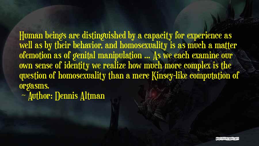 Dennis Altman Quotes: Human Beings Are Distinguished By A Capacity For Experience As Well As By Their Behavior, And Homosexuality Is As Much