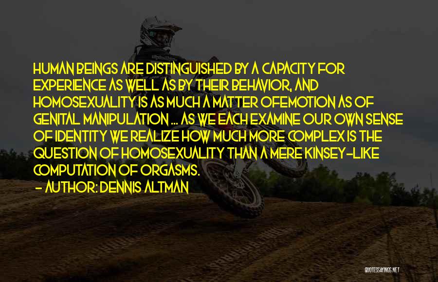 Dennis Altman Quotes: Human Beings Are Distinguished By A Capacity For Experience As Well As By Their Behavior, And Homosexuality Is As Much