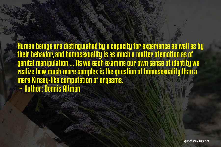 Dennis Altman Quotes: Human Beings Are Distinguished By A Capacity For Experience As Well As By Their Behavior, And Homosexuality Is As Much