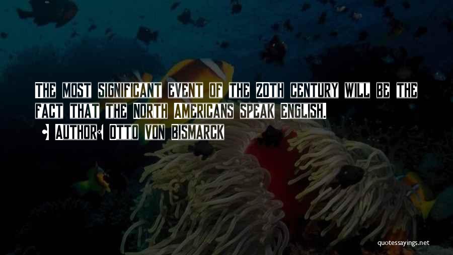 Otto Von Bismarck Quotes: The Most Significant Event Of The 20th Century Will Be The Fact That The North Americans Speak English.