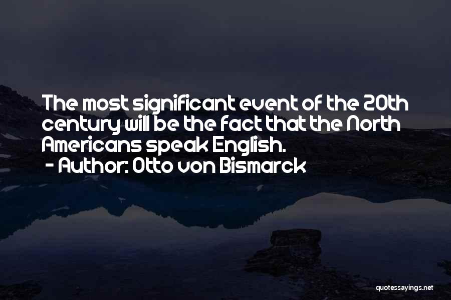 Otto Von Bismarck Quotes: The Most Significant Event Of The 20th Century Will Be The Fact That The North Americans Speak English.