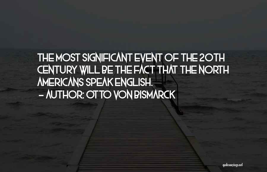 Otto Von Bismarck Quotes: The Most Significant Event Of The 20th Century Will Be The Fact That The North Americans Speak English.