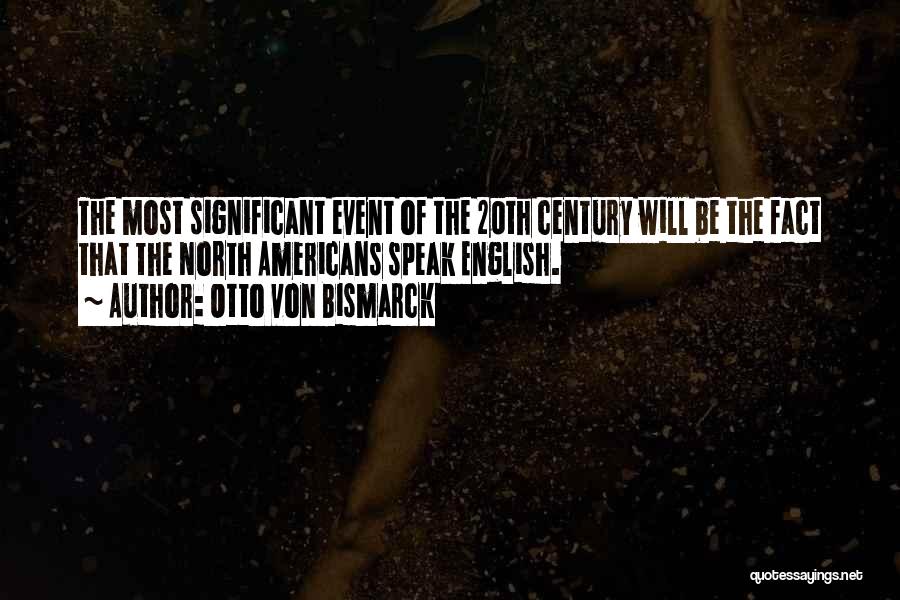 Otto Von Bismarck Quotes: The Most Significant Event Of The 20th Century Will Be The Fact That The North Americans Speak English.