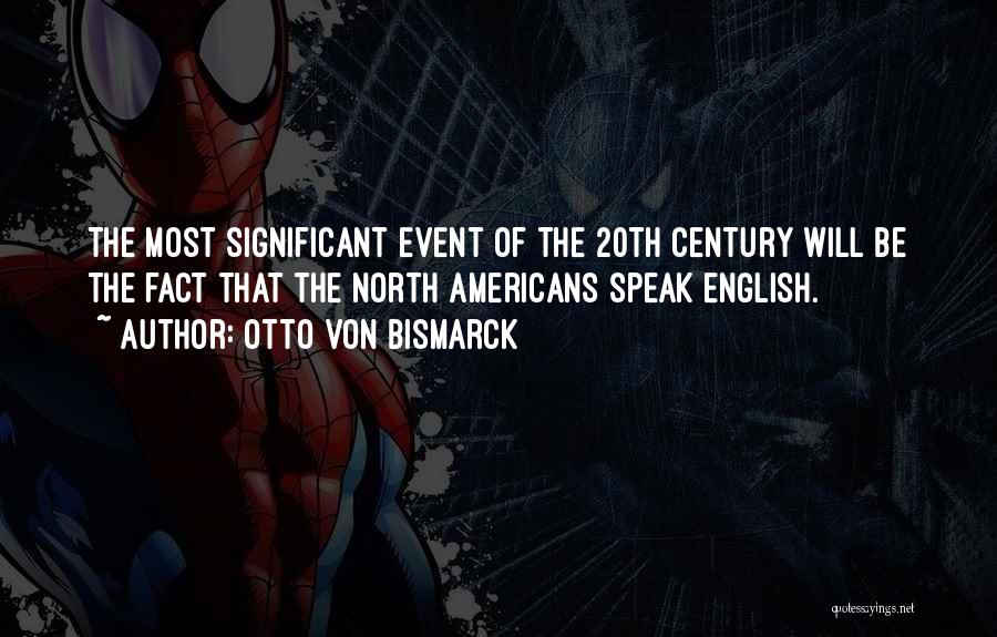 Otto Von Bismarck Quotes: The Most Significant Event Of The 20th Century Will Be The Fact That The North Americans Speak English.