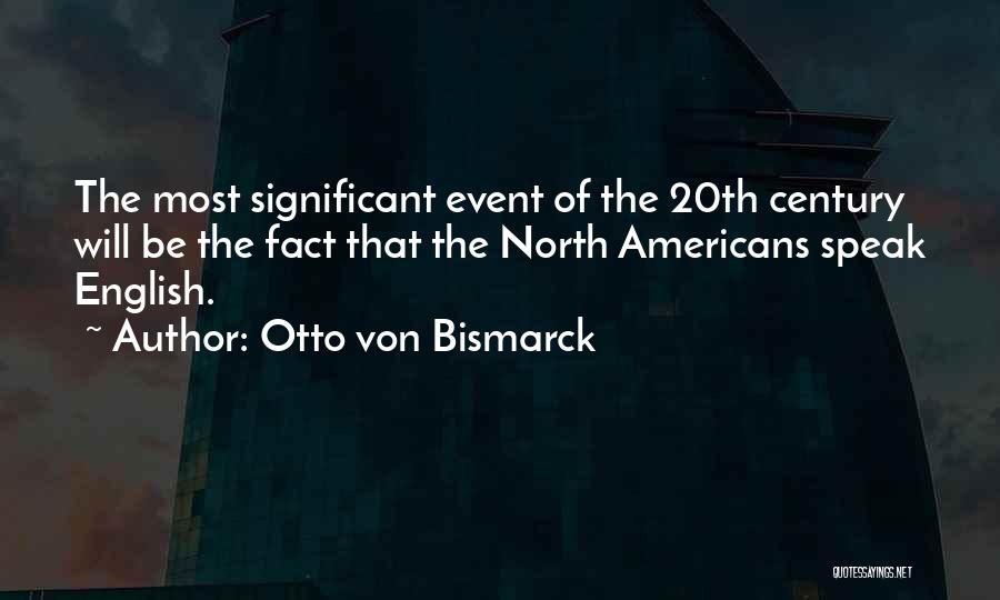 Otto Von Bismarck Quotes: The Most Significant Event Of The 20th Century Will Be The Fact That The North Americans Speak English.