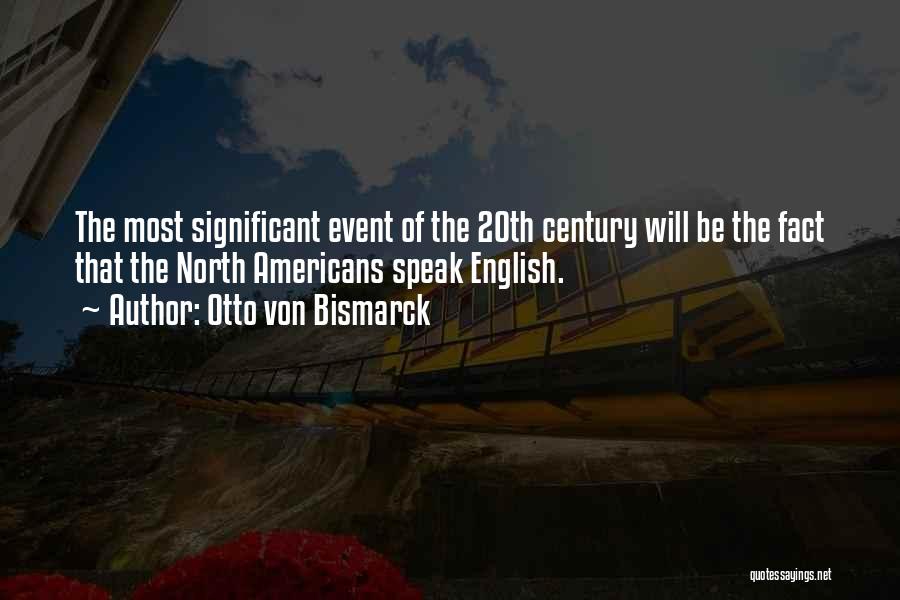 Otto Von Bismarck Quotes: The Most Significant Event Of The 20th Century Will Be The Fact That The North Americans Speak English.