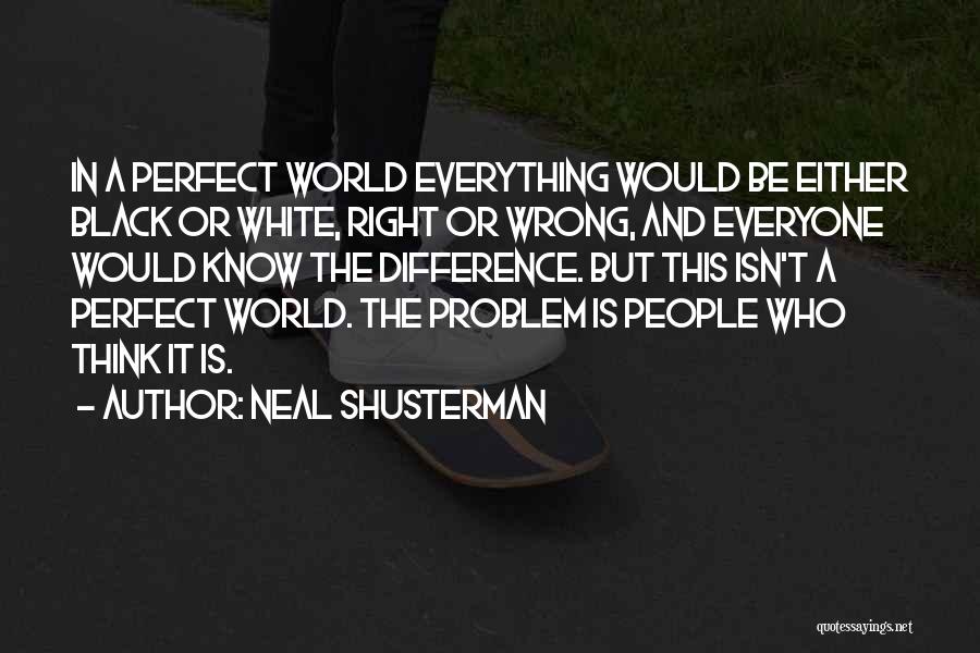 Neal Shusterman Quotes: In A Perfect World Everything Would Be Either Black Or White, Right Or Wrong, And Everyone Would Know The Difference.
