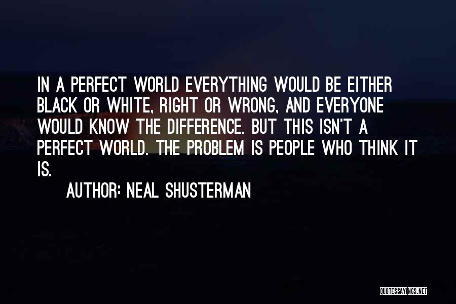Neal Shusterman Quotes: In A Perfect World Everything Would Be Either Black Or White, Right Or Wrong, And Everyone Would Know The Difference.