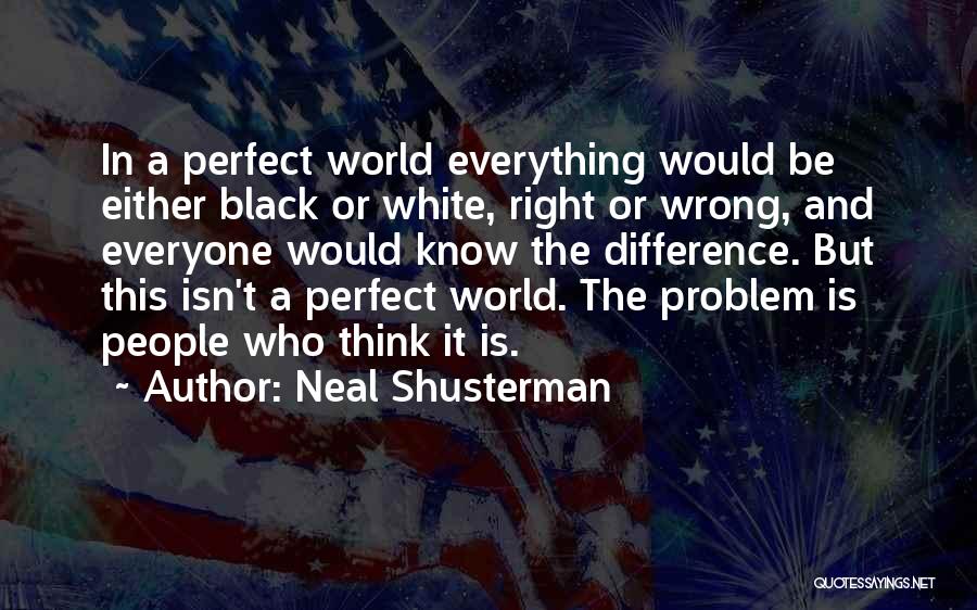 Neal Shusterman Quotes: In A Perfect World Everything Would Be Either Black Or White, Right Or Wrong, And Everyone Would Know The Difference.
