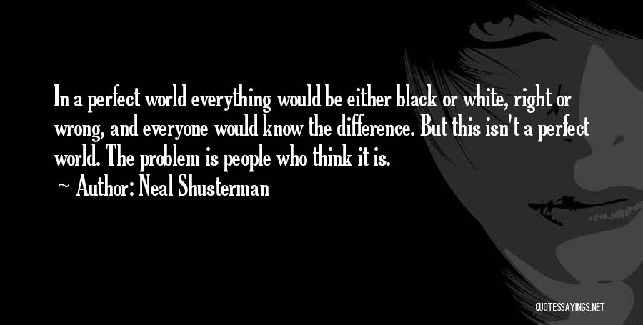 Neal Shusterman Quotes: In A Perfect World Everything Would Be Either Black Or White, Right Or Wrong, And Everyone Would Know The Difference.