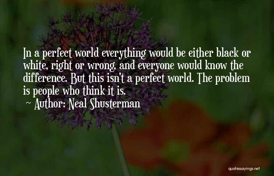 Neal Shusterman Quotes: In A Perfect World Everything Would Be Either Black Or White, Right Or Wrong, And Everyone Would Know The Difference.