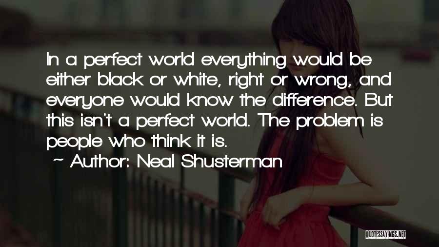 Neal Shusterman Quotes: In A Perfect World Everything Would Be Either Black Or White, Right Or Wrong, And Everyone Would Know The Difference.