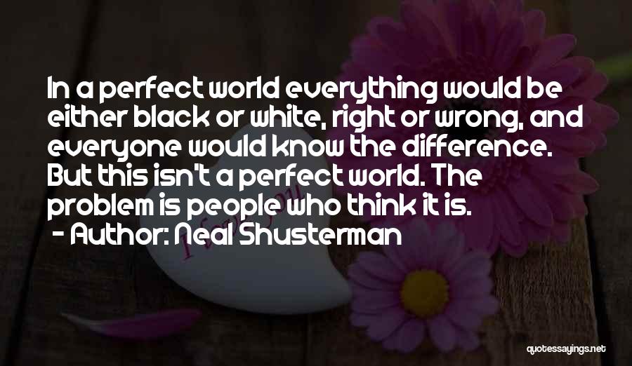 Neal Shusterman Quotes: In A Perfect World Everything Would Be Either Black Or White, Right Or Wrong, And Everyone Would Know The Difference.