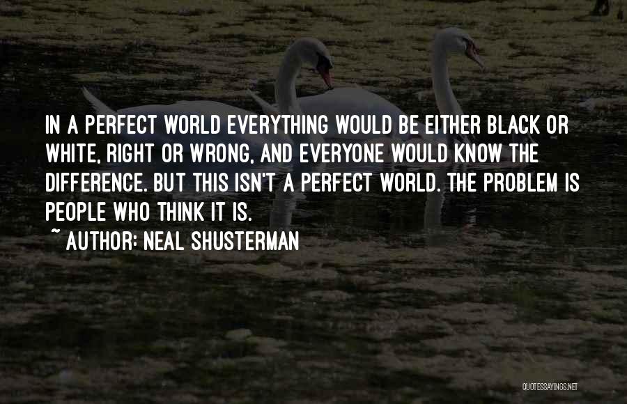 Neal Shusterman Quotes: In A Perfect World Everything Would Be Either Black Or White, Right Or Wrong, And Everyone Would Know The Difference.