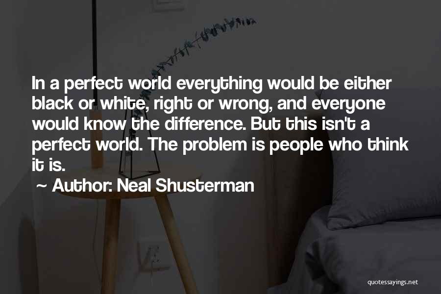 Neal Shusterman Quotes: In A Perfect World Everything Would Be Either Black Or White, Right Or Wrong, And Everyone Would Know The Difference.