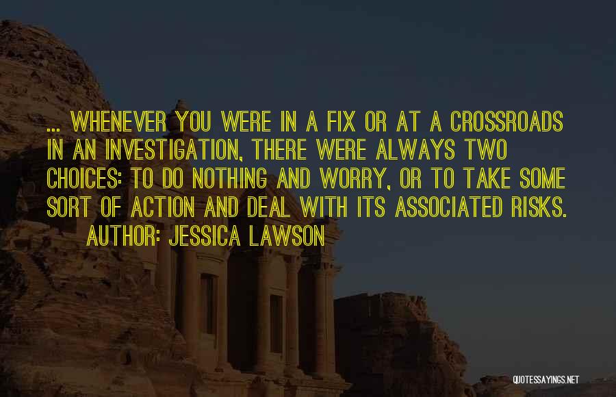 Jessica Lawson Quotes: ... Whenever You Were In A Fix Or At A Crossroads In An Investigation, There Were Always Two Choices: To