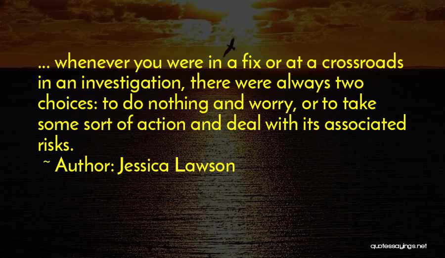 Jessica Lawson Quotes: ... Whenever You Were In A Fix Or At A Crossroads In An Investigation, There Were Always Two Choices: To
