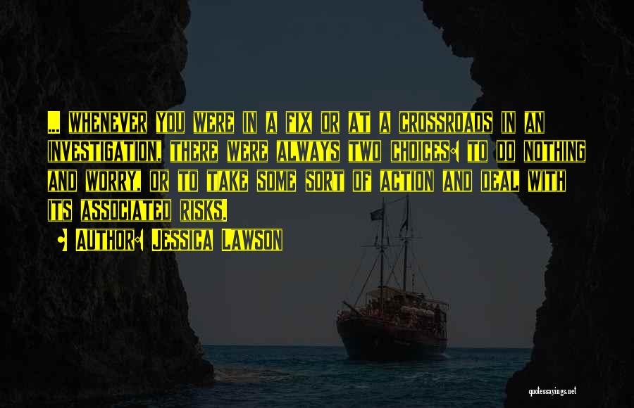 Jessica Lawson Quotes: ... Whenever You Were In A Fix Or At A Crossroads In An Investigation, There Were Always Two Choices: To