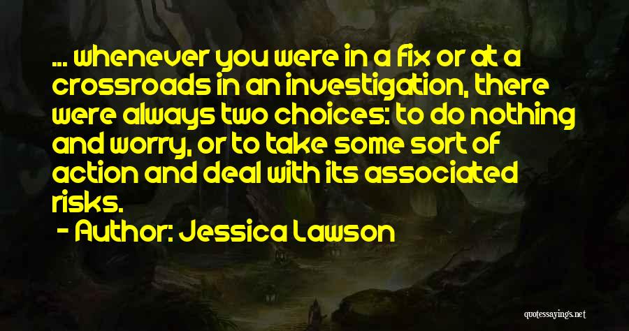 Jessica Lawson Quotes: ... Whenever You Were In A Fix Or At A Crossroads In An Investigation, There Were Always Two Choices: To