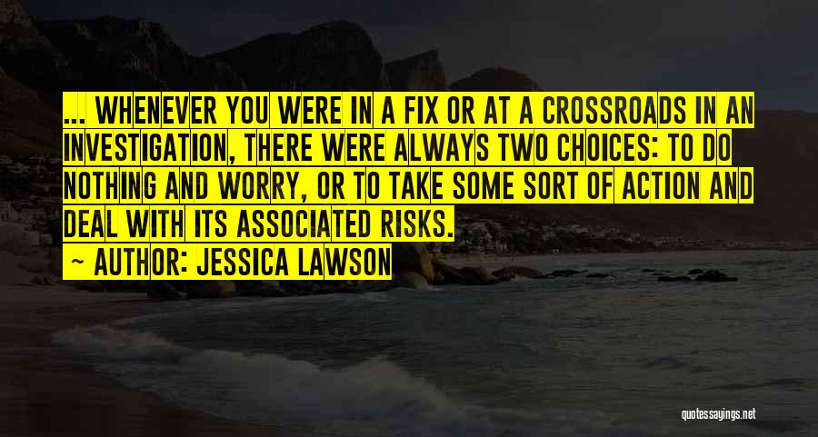 Jessica Lawson Quotes: ... Whenever You Were In A Fix Or At A Crossroads In An Investigation, There Were Always Two Choices: To