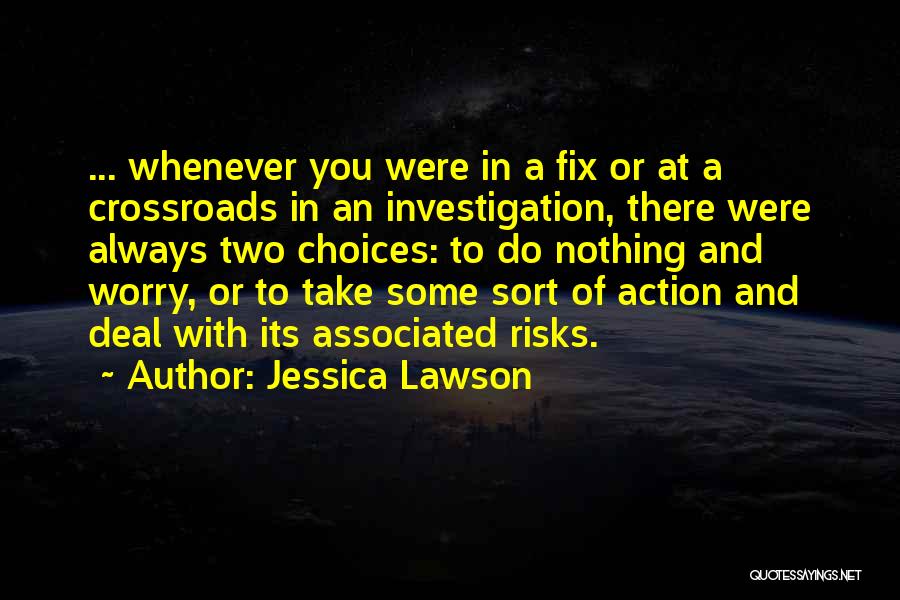 Jessica Lawson Quotes: ... Whenever You Were In A Fix Or At A Crossroads In An Investigation, There Were Always Two Choices: To