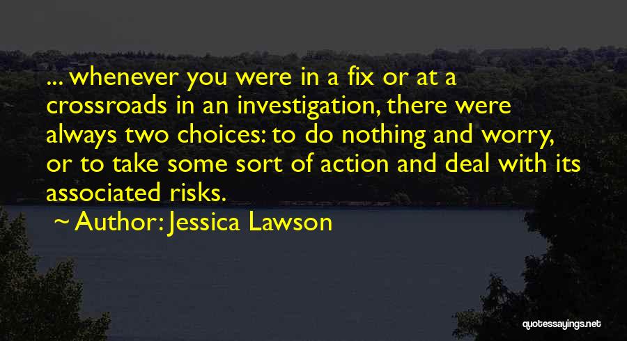 Jessica Lawson Quotes: ... Whenever You Were In A Fix Or At A Crossroads In An Investigation, There Were Always Two Choices: To