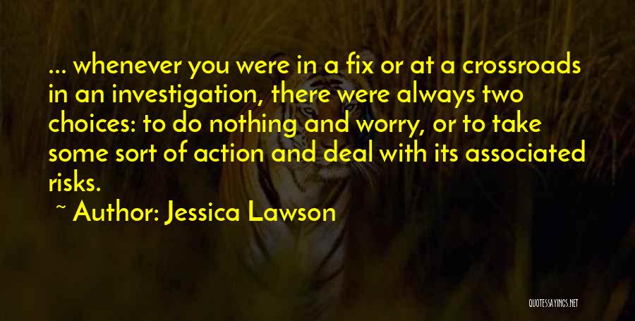 Jessica Lawson Quotes: ... Whenever You Were In A Fix Or At A Crossroads In An Investigation, There Were Always Two Choices: To