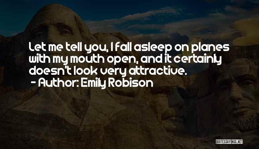 Emily Robison Quotes: Let Me Tell You, I Fall Asleep On Planes With My Mouth Open, And It Certainly Doesn't Look Very Attractive.