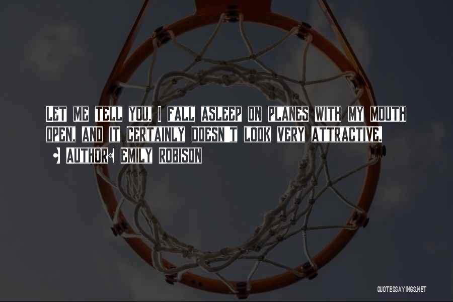 Emily Robison Quotes: Let Me Tell You, I Fall Asleep On Planes With My Mouth Open, And It Certainly Doesn't Look Very Attractive.