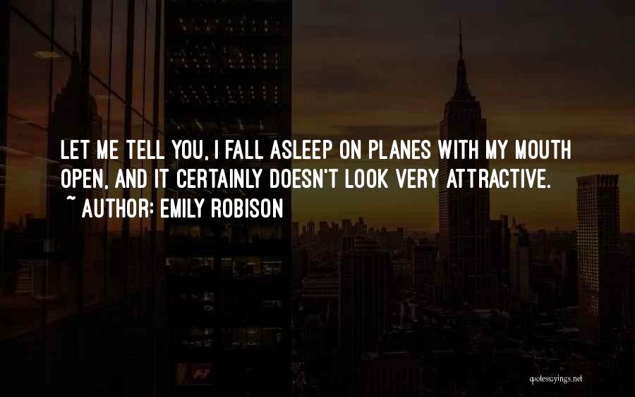 Emily Robison Quotes: Let Me Tell You, I Fall Asleep On Planes With My Mouth Open, And It Certainly Doesn't Look Very Attractive.