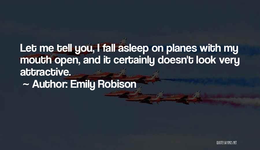 Emily Robison Quotes: Let Me Tell You, I Fall Asleep On Planes With My Mouth Open, And It Certainly Doesn't Look Very Attractive.